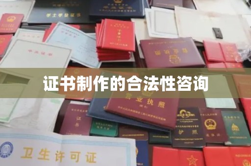 利州证书制作的合法性咨询