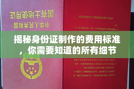 红岗揭秘身份证制作的费用标准，你需要知道的所有细节