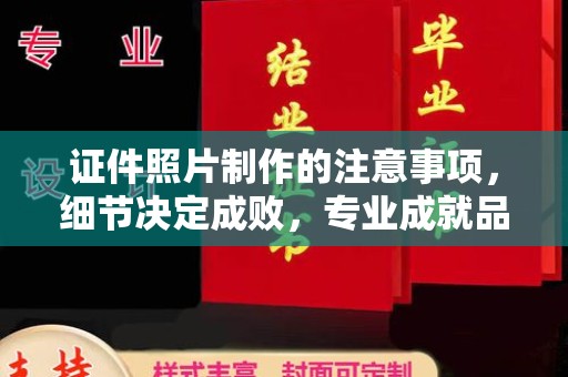 恩阳证件照片制作的注意事项，细节决定成败，专业成就品质